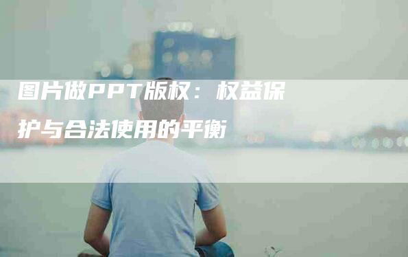 图片做PPT版权：权益保护与合法使用的平衡