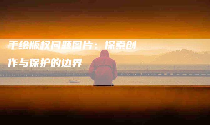 手绘版权问题图片：探索创作与保护的边界