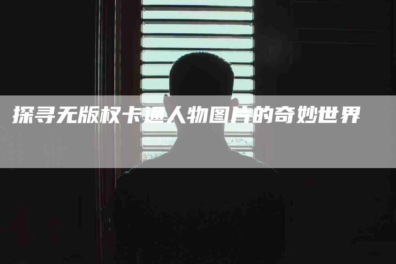 探寻无版权卡通人物图片的奇妙世界