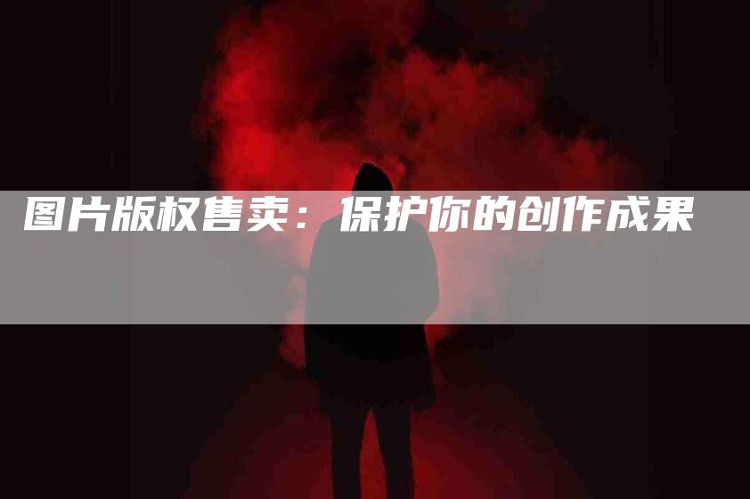 图片版权售卖：保护你的创作成果