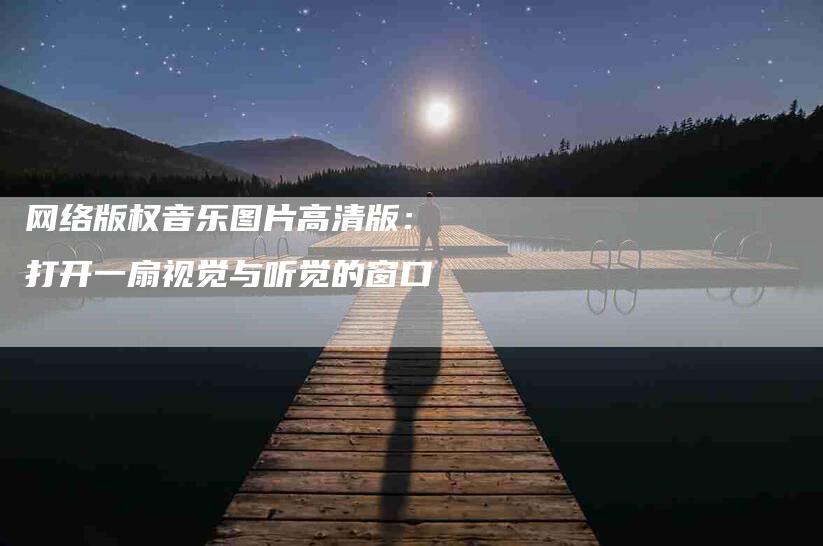 网络版权音乐图片高清版：打开一扇视觉与听觉的窗口