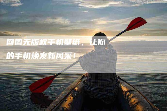 网图无版权手机壁纸，让你的手机焕发新风采！