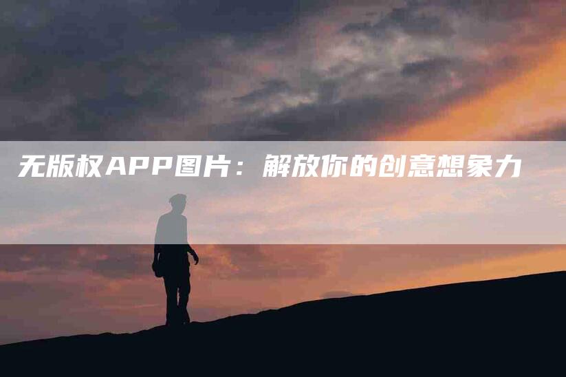 无版权APP图片：解放你的创意想象力