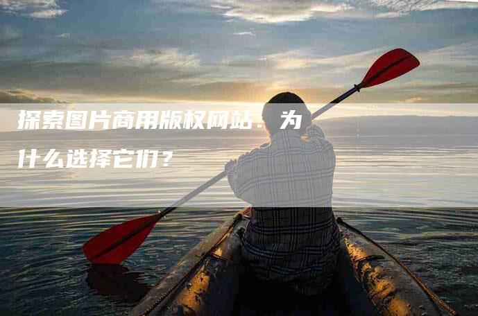 探索图片商用版权网站：为什么选择它们？