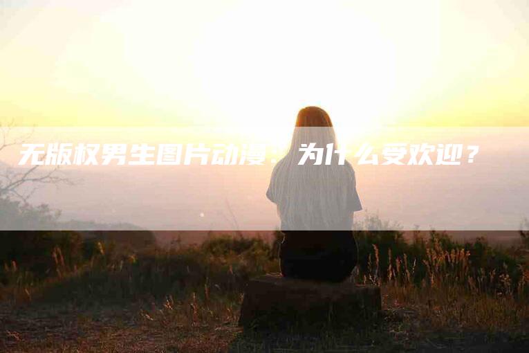 无版权男生图片动漫：为什么受欢迎？