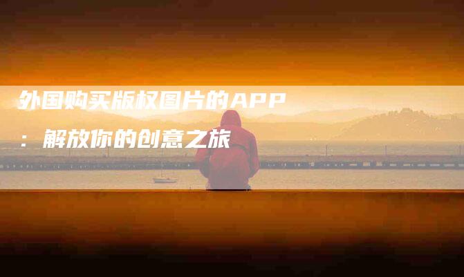 外国购买版权图片的APP：解放你的创意之旅