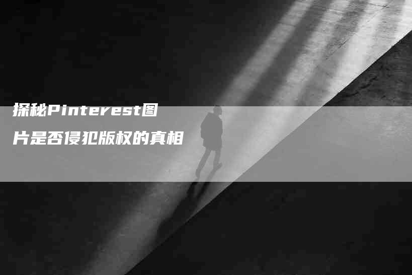 探秘Pinterest图片是否侵犯版权的真相