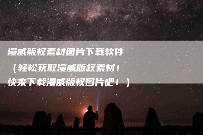 漫威版权素材图片下载软件（轻松获取漫威版权素材！快来下载漫威版权图片吧！）