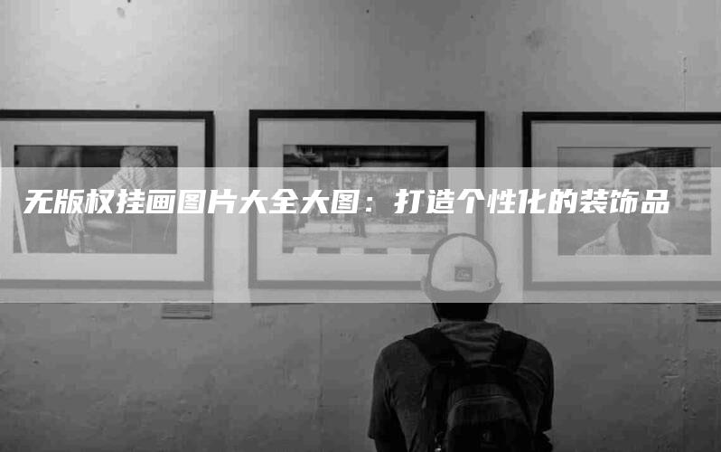 无版权挂画图片大全大图：打造个性化的装饰品