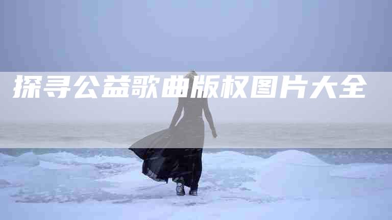 探寻公益歌曲版权图片大全