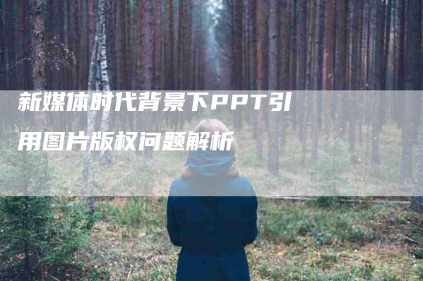 新媒体时代背景下PPT引用图片版权问题解析