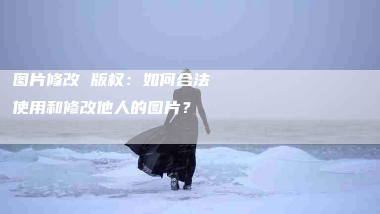 图片修改 版权：如何合法使用和修改他人的图片？