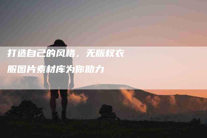 打造自己的风格，无版权衣服图片素材库为你助力