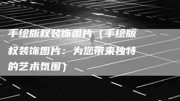 手绘版权装饰图片（手绘版权装饰图片：为您带来独特的艺术氛围）