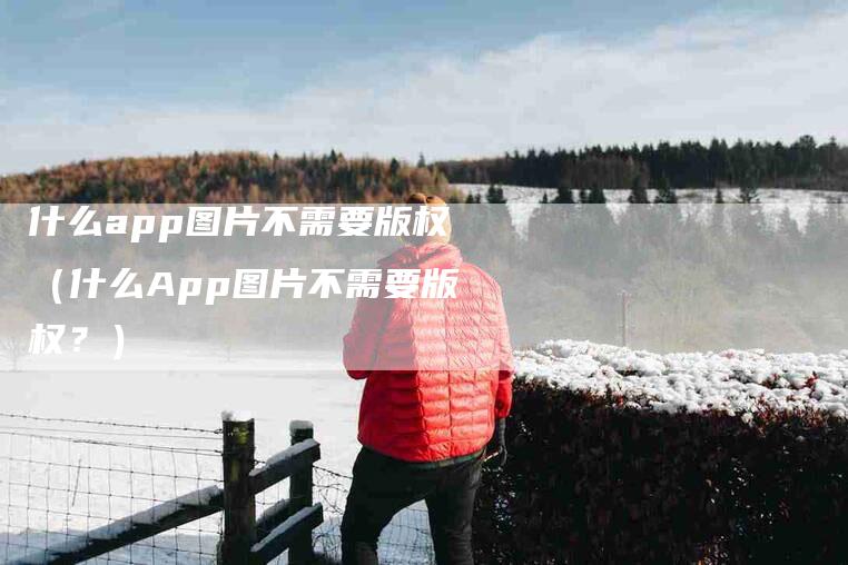 什么app图片不需要版权（什么App图片不需要版权？）