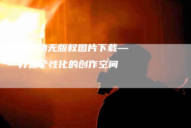 卡通人物无版权图片下载——打造个性化的创作空间