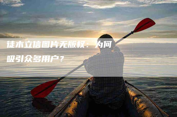 徒木立信图片无版权：为何吸引众多用户？