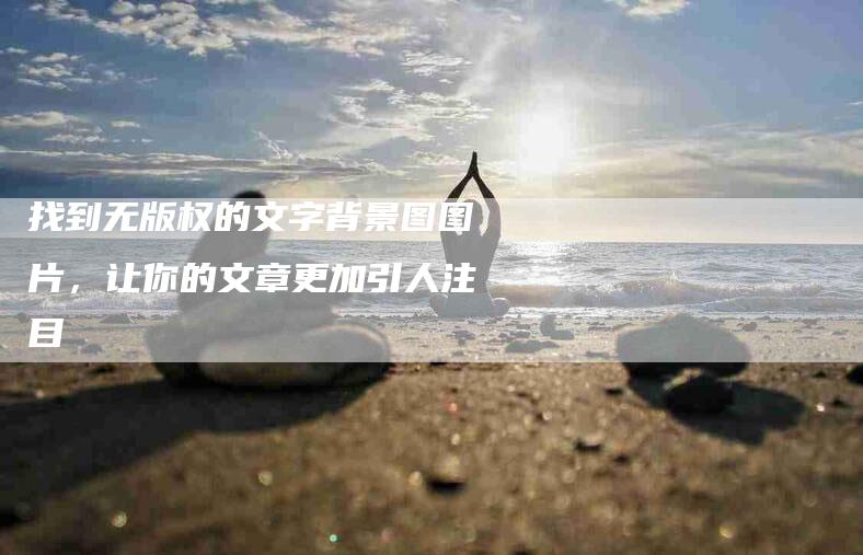 找到无版权的文字背景图图片，让你的文章更加引人注目