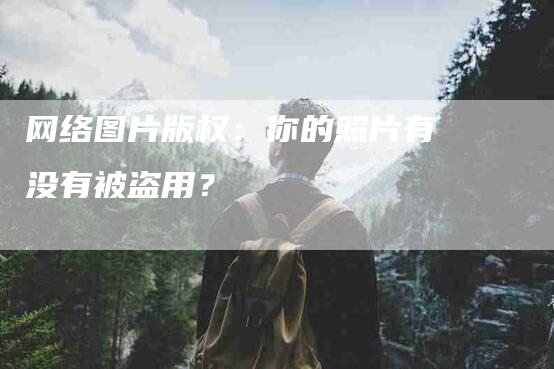 网络图片版权：你的照片有没有被盗用？