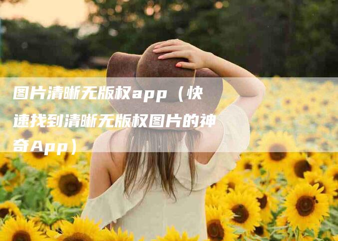 图片清晰无版权app（快速找到清晰无版权图片的神奇App）