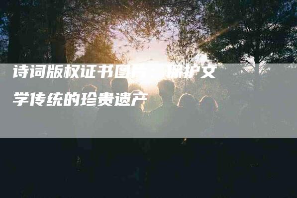 诗词版权证书图片：保护文学传统的珍贵遗产