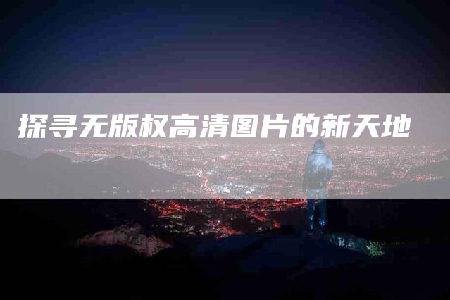 探寻无版权高清图片的新天地