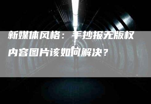 新媒体风格：手抄报无版权内容图片该如何解决？