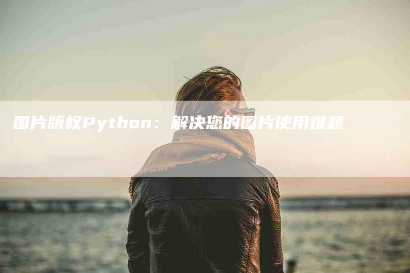 图片版权Python：解决您的图片使用难题