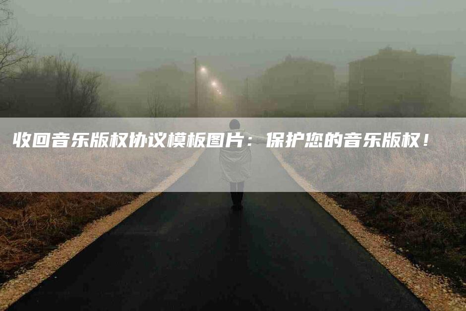 收回音乐版权协议模板图片：保护您的音乐版权！