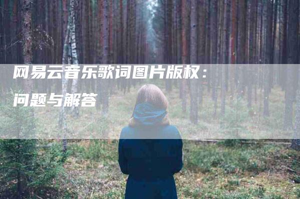 网易云音乐歌词图片版权：问题与解答