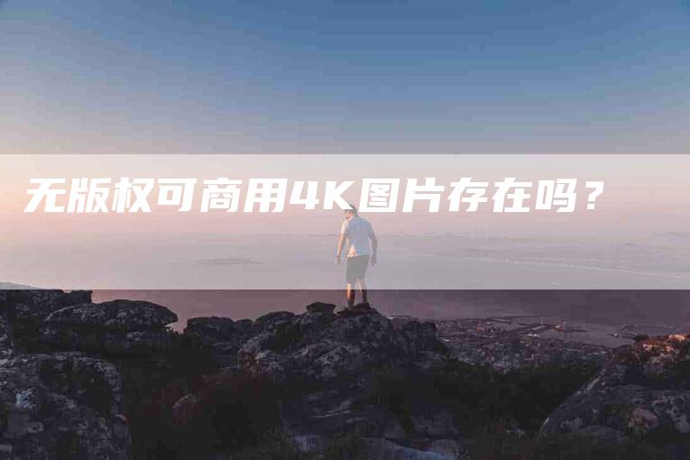 无版权可商用4K图片存在吗？