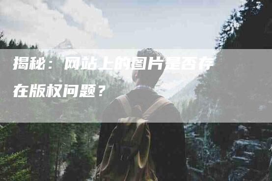 揭秘：网站上的图片是否存在版权问题？