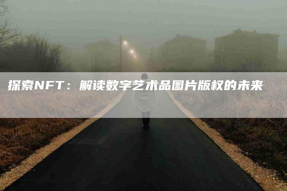 探索NFT：解读数字艺术品图片版权的未来