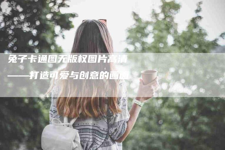 兔子卡通图无版权图片高清——打造可爱与创意的画面