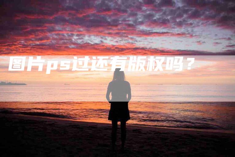 图片ps过还有版权吗？