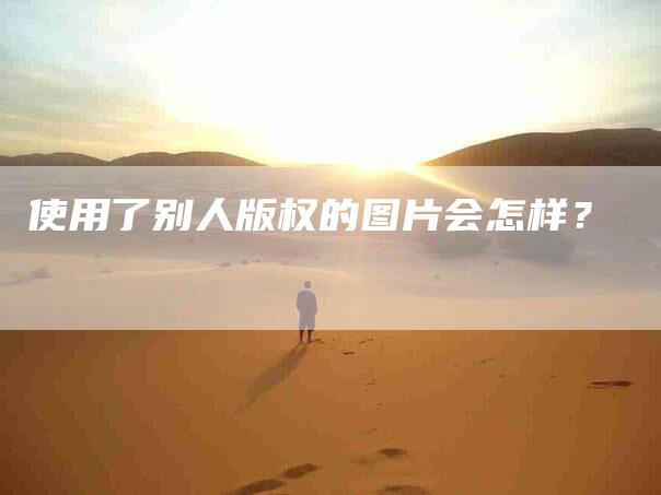 使用了别人版权的图片会怎样？