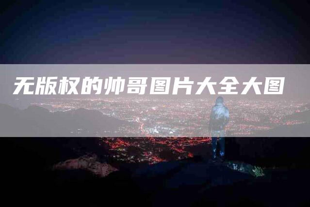 无版权的帅哥图片大全大图