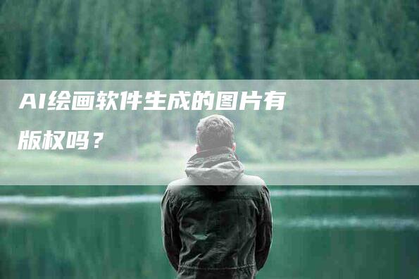 AI绘画软件生成的图片有版权吗？