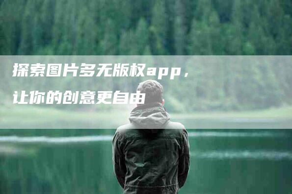 探索图片多无版权app，让你的创意更自由