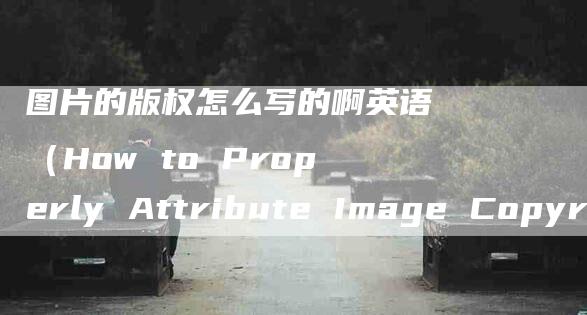 图片的版权怎么写的啊英语（How to Properly Attribute Image Copyrights）